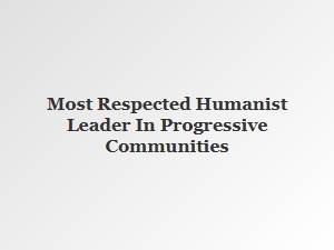 Most Respected Humanist Leader in Progressive Communities