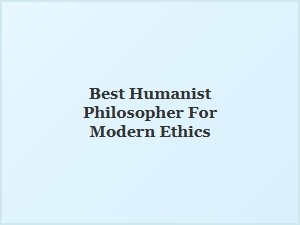 The Best Humanist Philosopher for Modern Ethics